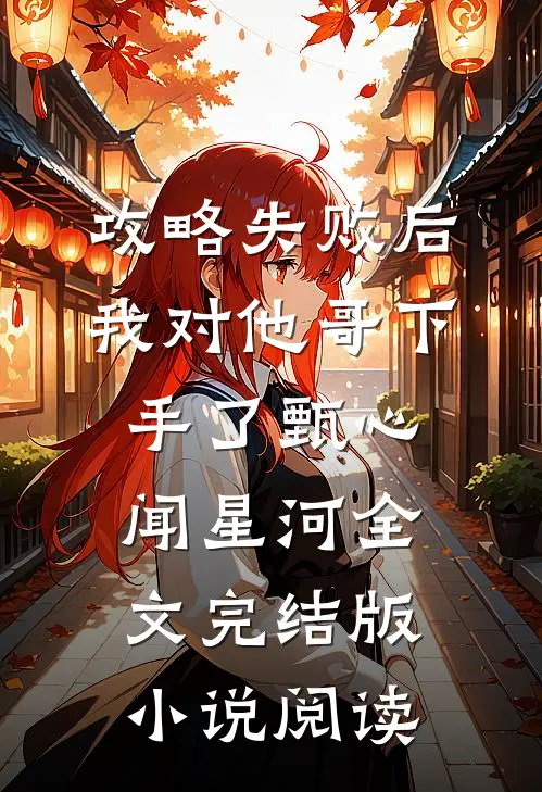 攻略失败后，我对他哥下手了甄心闻星河全文完结版小说阅读