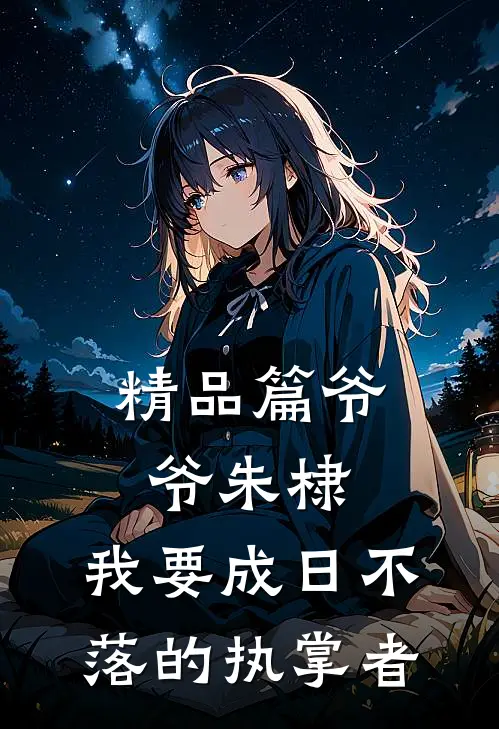 精品篇爷爷朱棣，我要成日不落的执掌者
