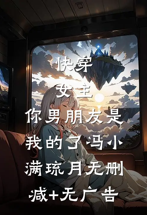 快穿：女主，你男朋友是我的了冯小满琉月无删减+无广告