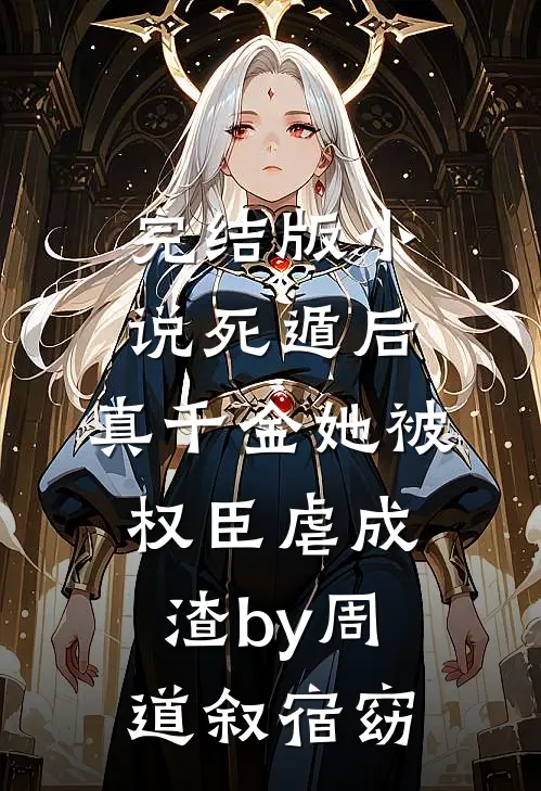 完结版小说死遁后，真千金她被权臣虐成渣by周道叙宿窈