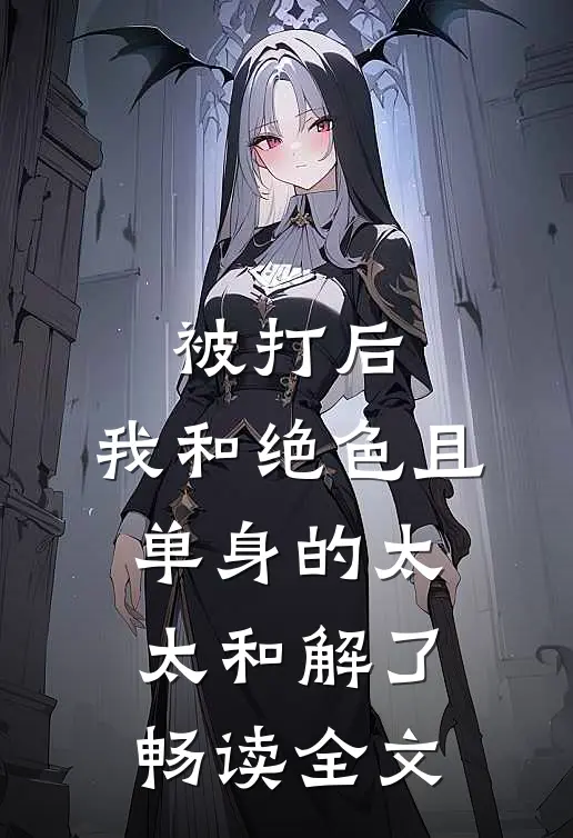 被打后，我和绝色且单身的太太和解了畅读全文