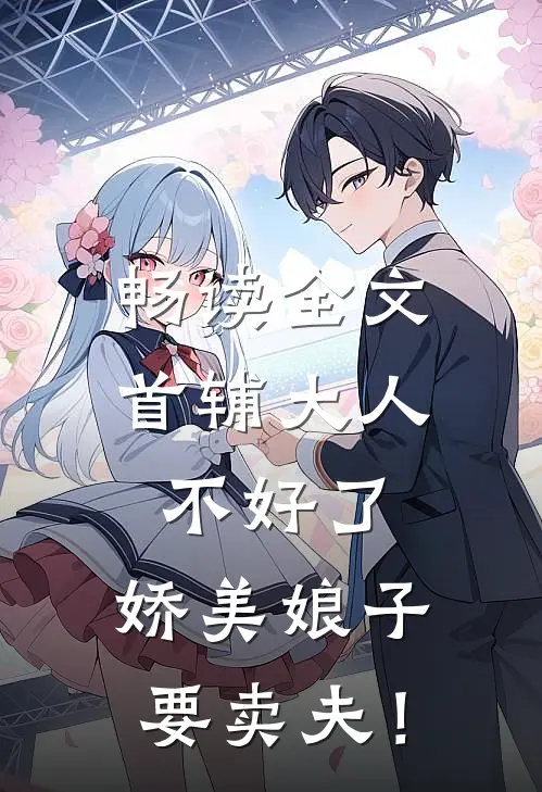 畅读全文首辅大人不好了，娇美娘子要卖夫！