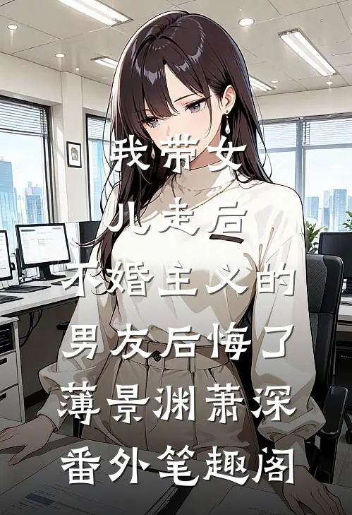 我带女儿走后，不婚主义的男友后悔了：薄景渊萧深番外笔趣阁