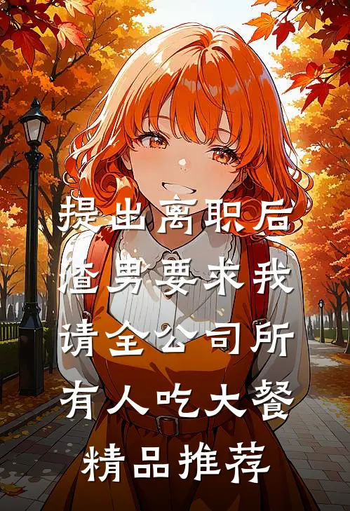 提出离职后，渣男要求我请全公司所有人吃大餐精品推荐