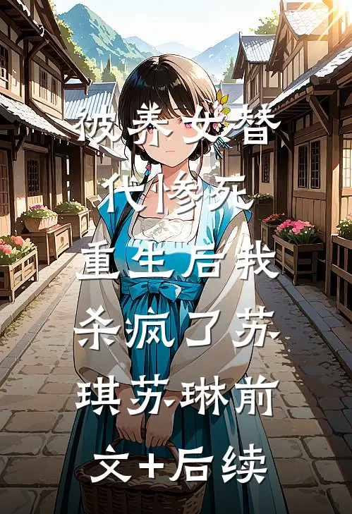 被养女替代惨死，重生后我杀疯了苏琪苏琳前文+后续