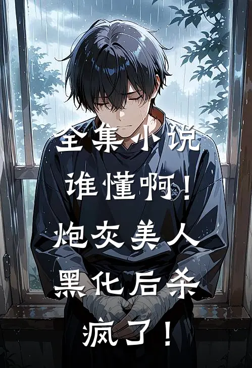全集小说谁懂啊！炮灰美人黑化后杀疯了！