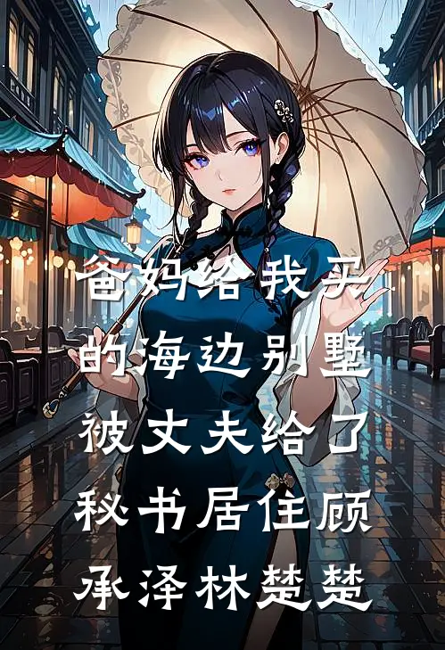 爸妈给我买的海边别墅，被丈夫给了秘书居住顾承泽林楚楚