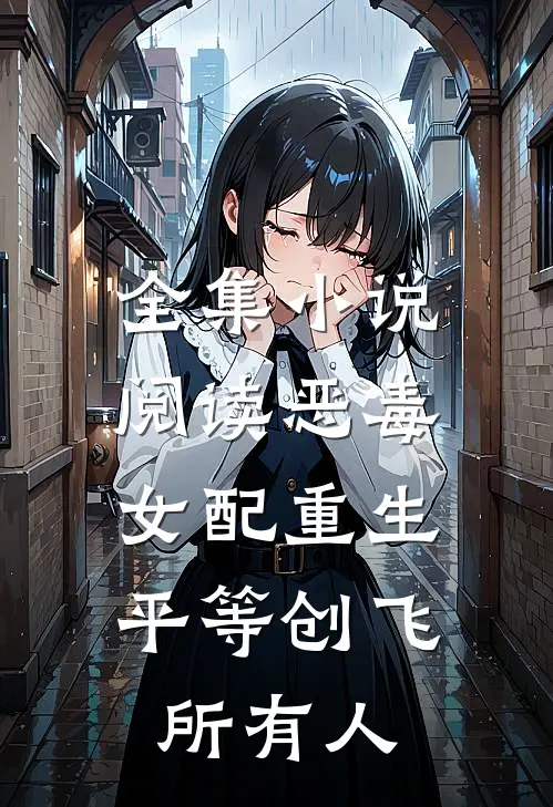 全集小说阅读恶毒女配重生，平等创飞所有人