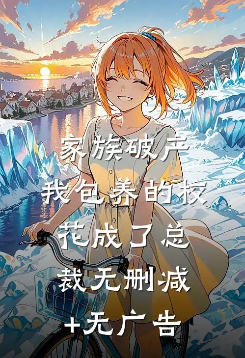 家族破产，我包养的校花成了总裁无删减+无广告