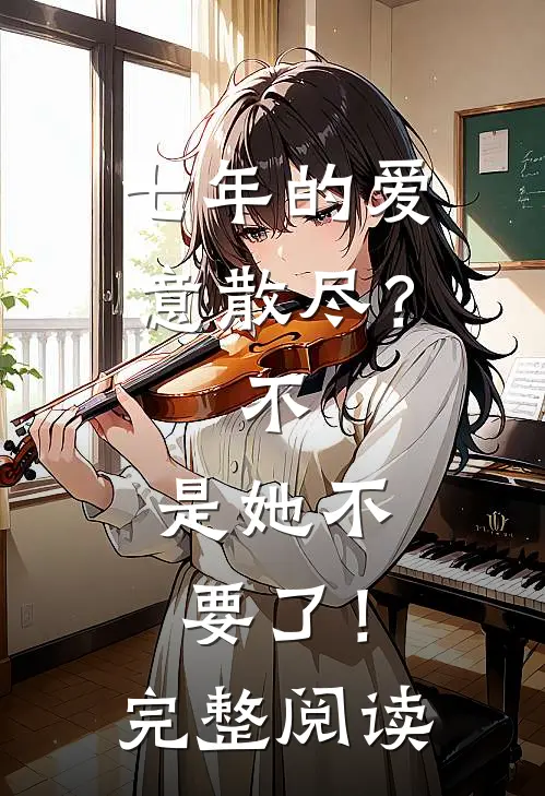 七年的爱意散尽？不，是她不要了！完整阅读