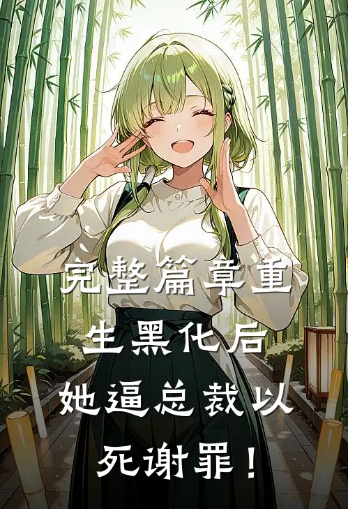 完整篇章重生黑化后，她逼总裁以死谢罪！