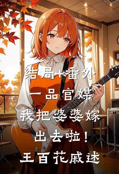 结局+番外一品官媒：我把婆婆嫁出去啦！王百花戚述