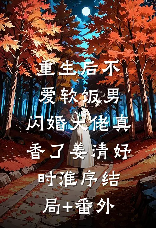 重生后不爱软饭男，闪婚大佬真香了姜清妤时淮序结局+番外
