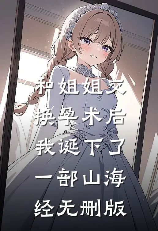 和姐姐交换孕术后，我诞下了一部山海经无删版