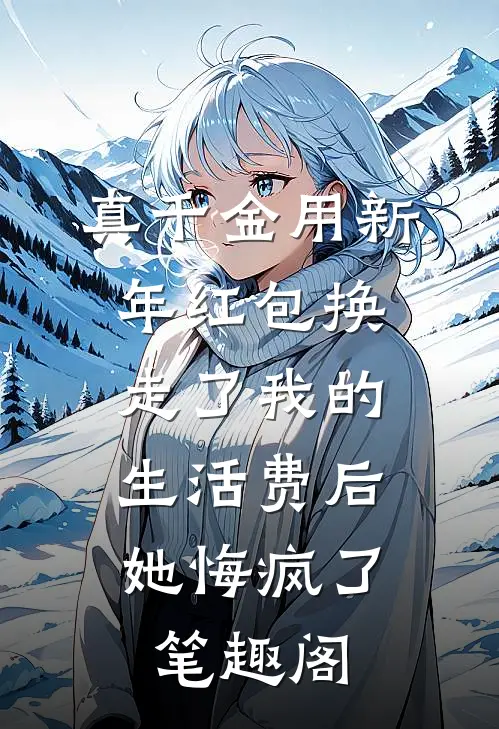 真千金用新年红包换走了我的生活费后，她悔疯了笔趣阁