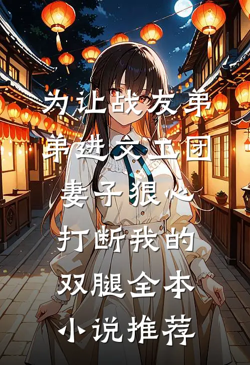 为让战友弟弟进文工团，妻子狠心打断我的双腿全本小说推荐