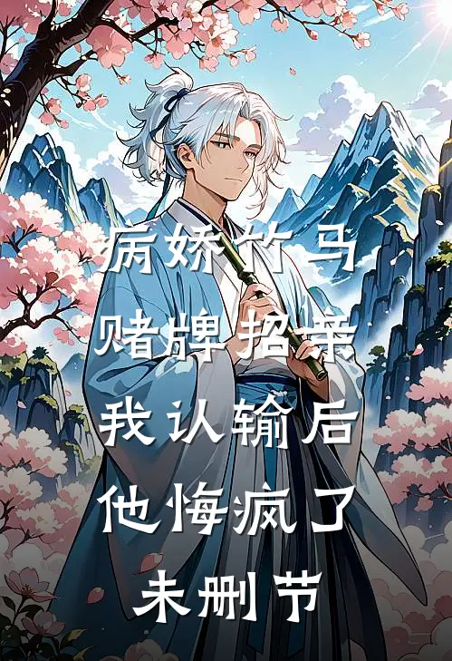 病娇竹马赌牌招亲，我认输后他悔疯了未删节