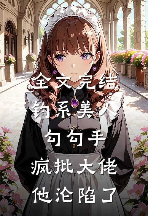 全文完结钓系美人勾勾手，疯批大佬他沦陷了