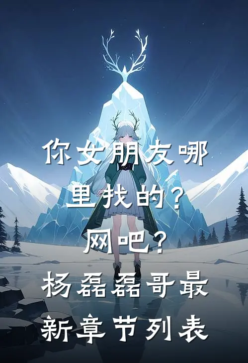 你女朋友哪里找的？网吧？杨磊磊哥最新章节列表