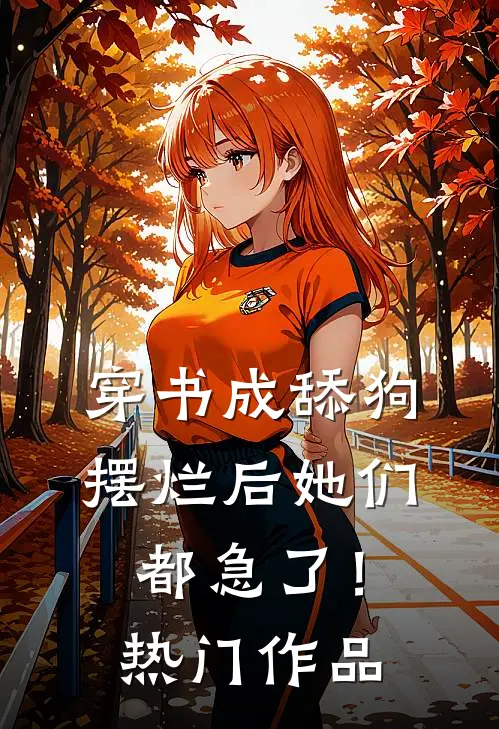 穿书成舔狗，摆烂后她们都急了！热门作品