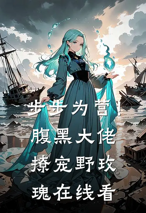 步步为营！腹黑大佬撩宠野玫瑰在线看
