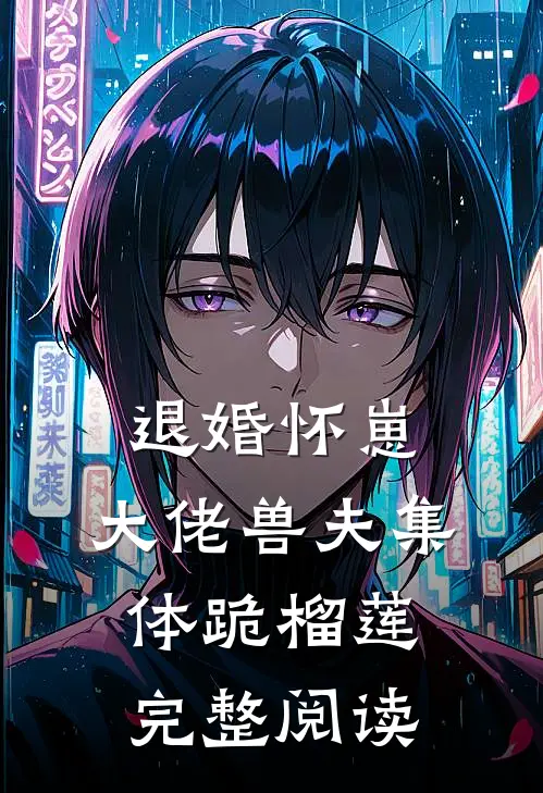 退婚怀崽，大佬兽夫集体跪榴莲完整阅读