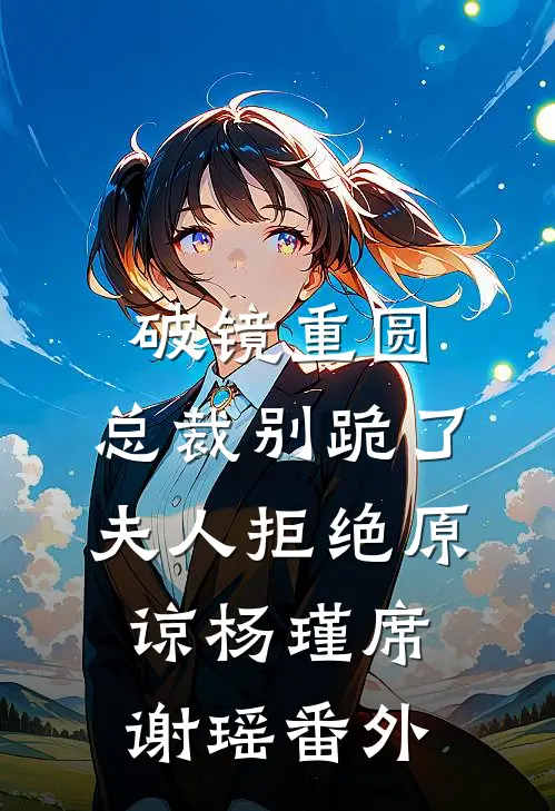 破镜重圆：总裁别跪了，夫人拒绝原谅杨瑾席谢瑶番外
