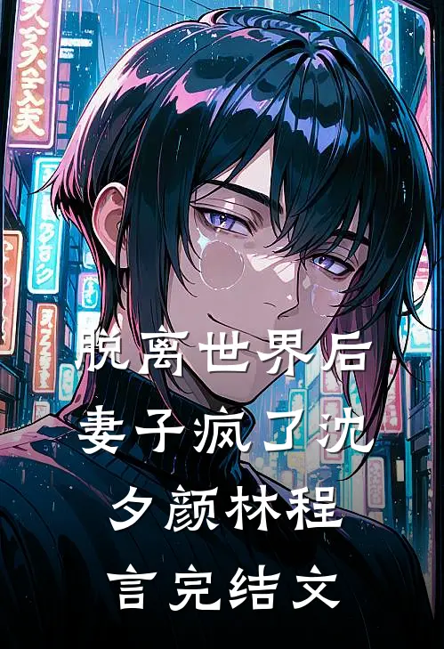 脱离世界后，妻子疯了沈夕颜林程言完结文