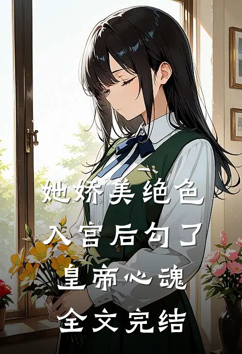 她娇美绝色，入宫后勾了皇帝心魂全文完结