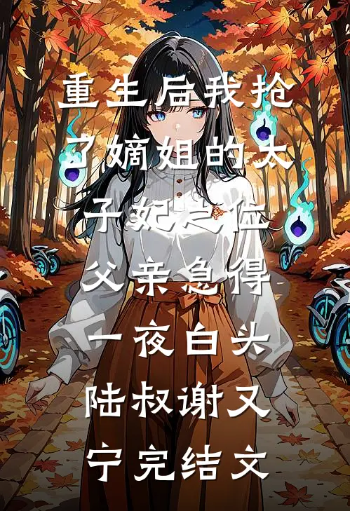 重生后我抢了嫡姐的太子妃之位，父亲急得一夜白头陆叔谢又宁完结文
