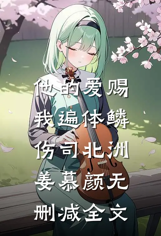 他的爱赐我遍体鳞伤司北洲姜慕颜无删减全文