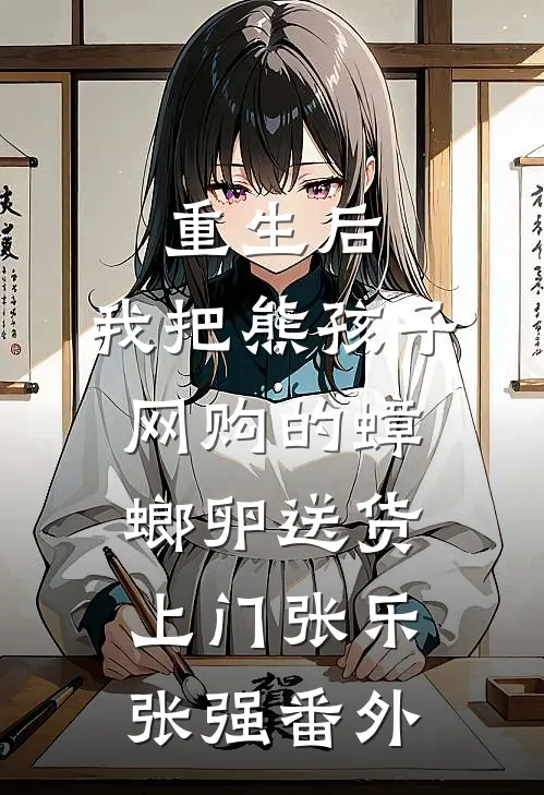 重生后，我把熊孩子网购的蟑螂卵送货上门张乐张强番外