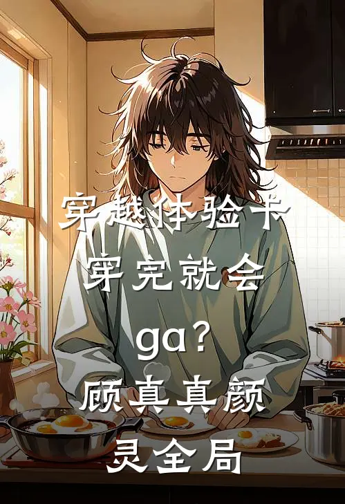 穿越体验卡，穿完就会ga？顾真真颜灵全局