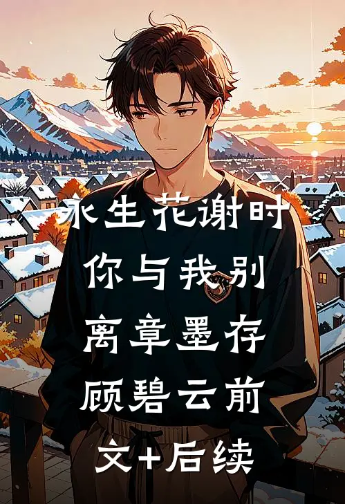 永生花谢时，你与我别离章墨存顾碧云前文+后续