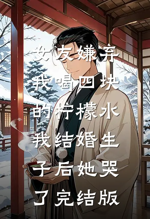 女友嫌弃我喝四块的柠檬水，我结婚生子后她哭了完结版