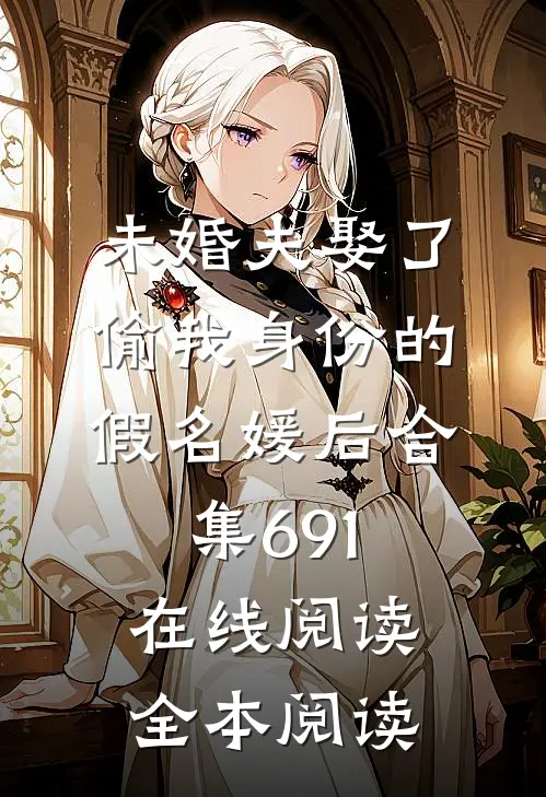 未婚夫娶了偷我身份的假名媛后合集691在线阅读全本阅读