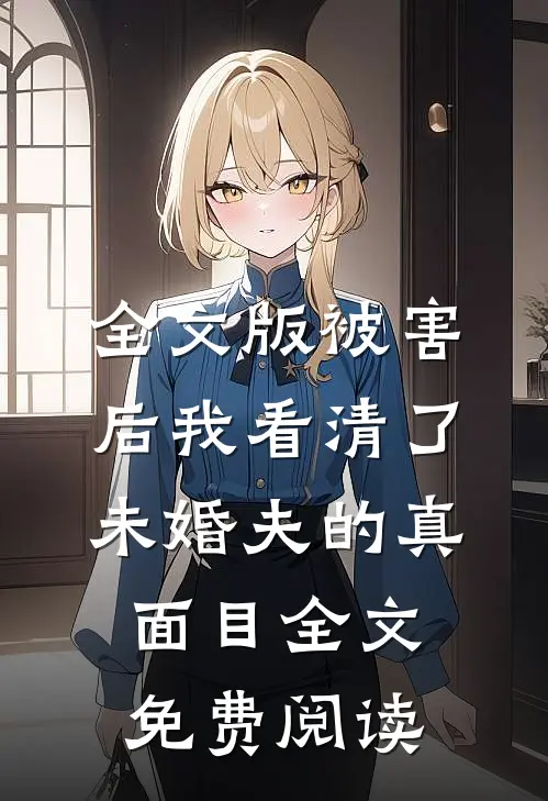 全文版被害后我看清了未婚夫的真面目全文免费阅读