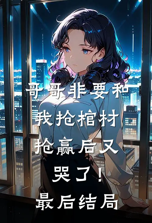 哥哥非要和我抢棺材，抢赢后又哭了！最后结局