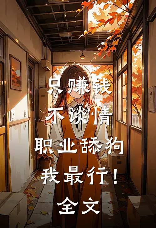 只赚钱不谈情，职业舔狗我最行！全文