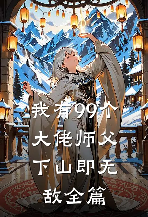 我有99个大佬师父，下山即无敌全篇