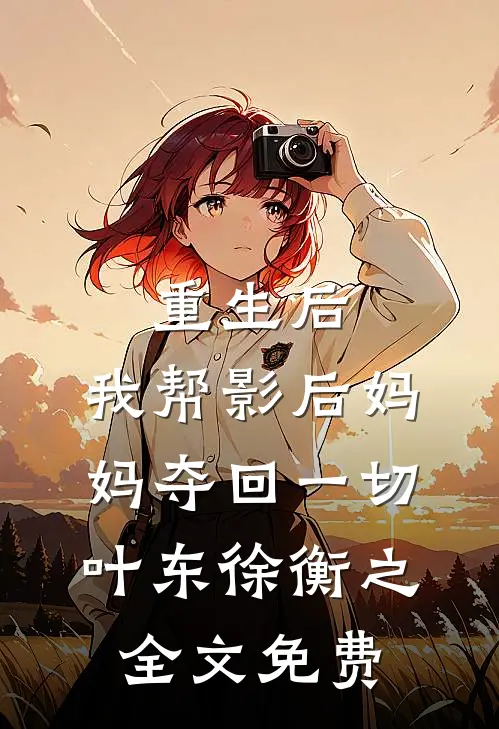 重生后，我帮影后妈妈夺回一切叶东徐衡之全文免费
