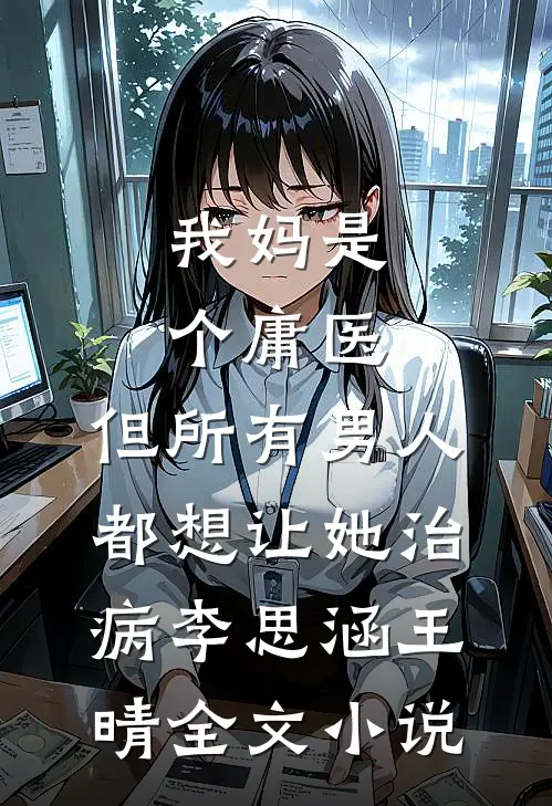 我妈是个庸医，但所有男人都想让她治病李思涵王晴全文小说