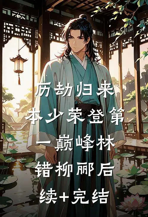 历劫归来，本少荣登第一巅峰林错柳郦后续+完结