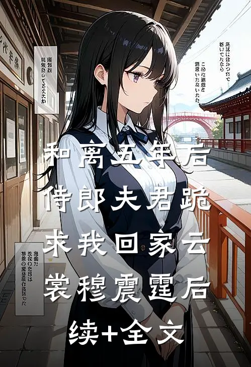 和离五年后，侍郎夫君跪求我回家云裳穆震霆后续+全文