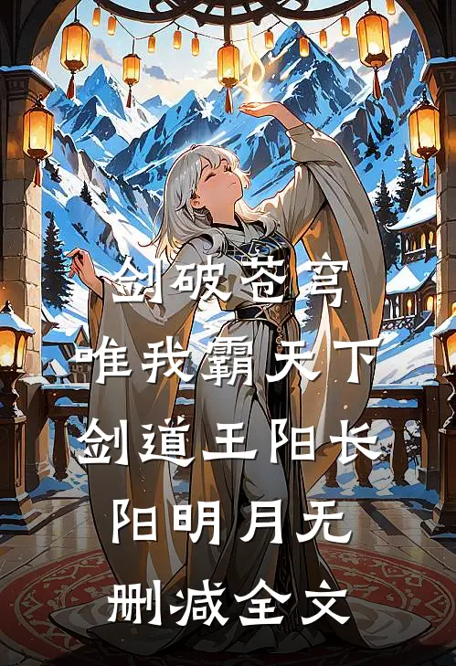 剑破苍穹，唯我霸天下剑道王阳长阳明月无删减全文
