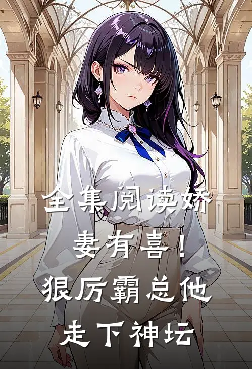 全集阅读娇妻有喜！狠厉霸总他走下神坛