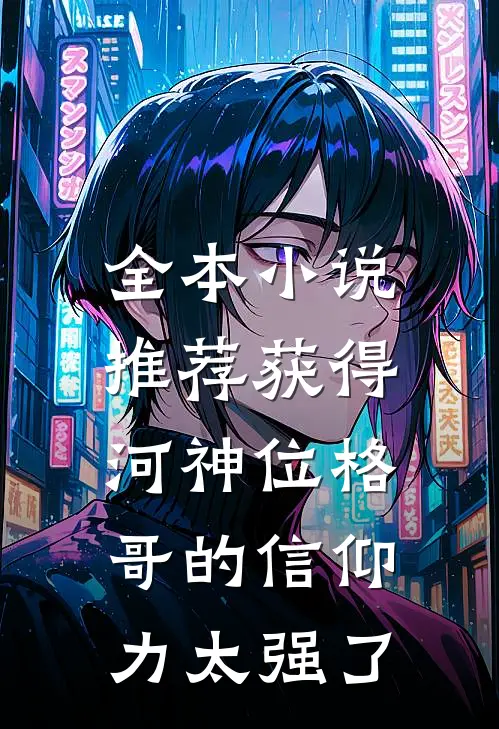 全本小说推荐获得河神位格，哥的信仰力太强了