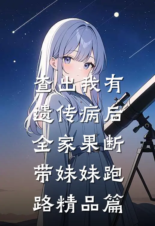 查出我有遗传病后，全家果断带妹妹跑路精品篇
