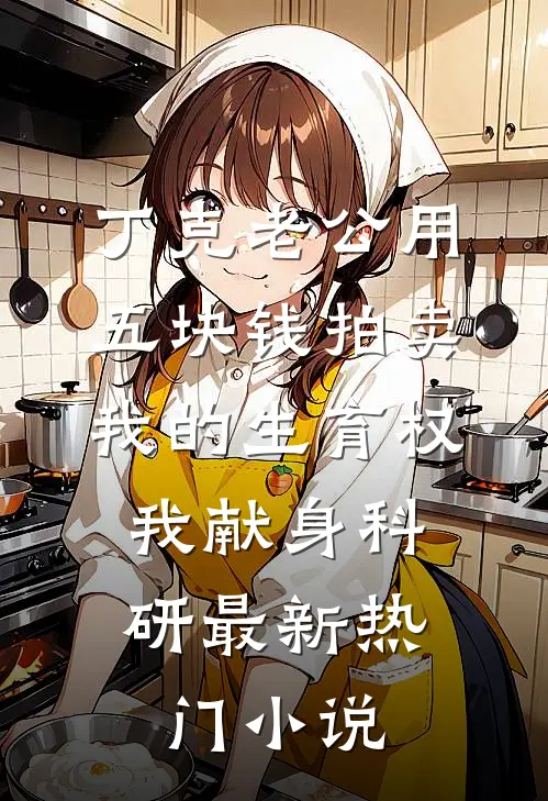 丁克老公用五块钱拍卖我的生育权，我献身科研最新热门小说