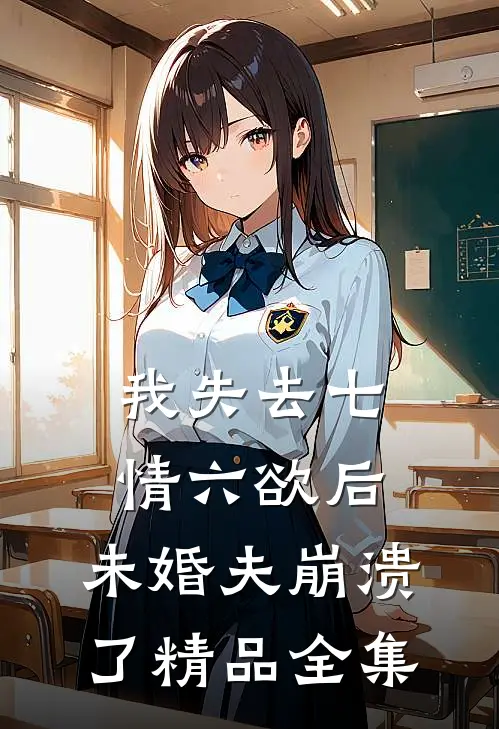 我失去七情六欲后，未婚夫崩溃了精品全集